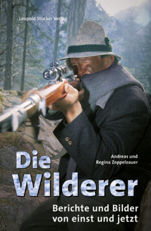 Die Wilderer Berichte und Bilder von einst und jetzt | Andreas Zeppelzauer und Regina Zeppelzauer